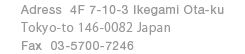 Adress  1f-6-10-10 megurohon-cho meguro-ku tokyo152-0002 japan Fax 03-6452-2824